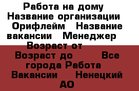 Работа на дому › Название организации ­ Орифлейм › Название вакансии ­ Менеджер  › Возраст от ­ 18 › Возраст до ­ 30 - Все города Работа » Вакансии   . Ненецкий АО